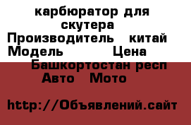 карбюратор для скутера › Производитель ­ китай › Модель ­ 139  › Цена ­ 1 100 - Башкортостан респ. Авто » Мото   